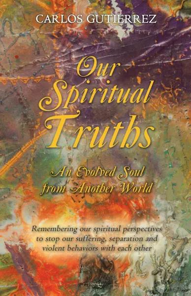 Обложка книги Our Spiritual  Truths. An Evolved Soul from Another World, Carlos Gutierrez