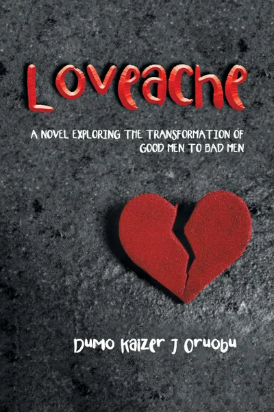 Обложка книги Loveache. A NOVEL EXPLORING THE TRANSFORMATION OF GOOD MEN TO BAD MEN, Dumo Kaizer J Oruobu