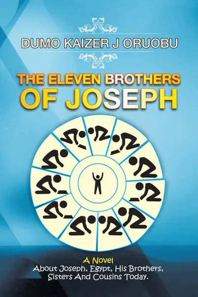 Обложка книги The Eleven Brothers of Joseph. A Novel About Joseph, Egypt, His Brothers, Sisters And Cousins Today., Dumo Kaizer J Oruobu