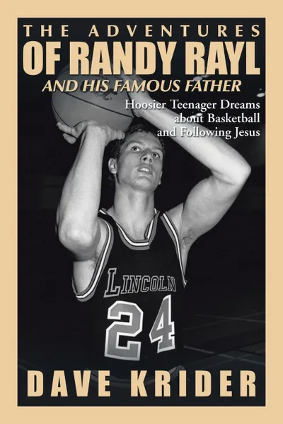 Обложка книги The Adventures of Randy Rayl and His Famous Father. Hoosier Teenager Dreams about Basketball and Following Jesus, Dave Krider