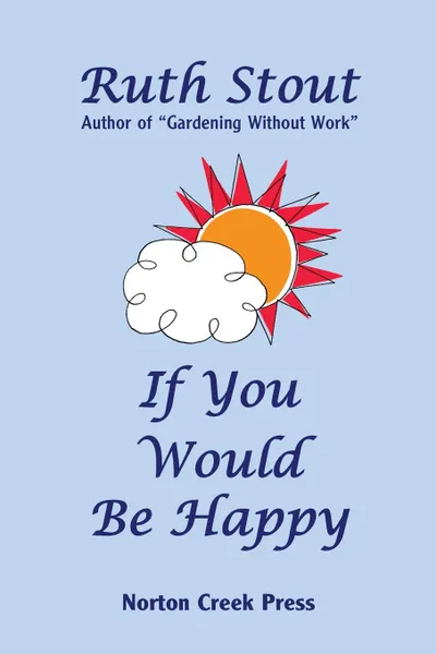 Обложка книги If You Would Be Happy. Cultivate Your Life Like a Garden, Ruth Stout