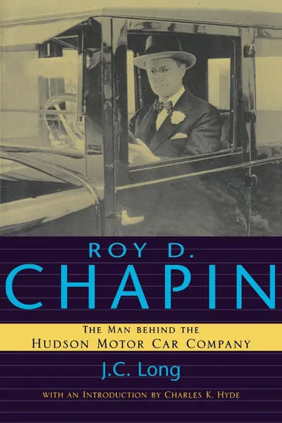 Обложка книги Roy D. Chapin. The Man Behind the Hudson Motor Car Company, J. C. LONG