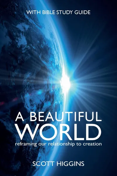 Обложка книги A Beautiful World. Reframing  Our Relationship to Creation, Scott J Higgins