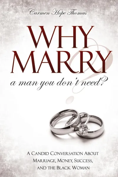 Обложка книги Why Marry a Man You Don.t Need. A Candid Conversation About Marriage, Money, Success, and the Black Woman, Carmen Hope Thomas