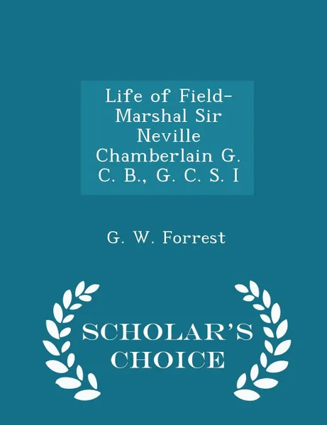 Обложка книги Life of Field-Marshal Sir Neville Chamberlain G. C. B., G. C. S. I - Scholar.s Choice Edition, G. W. Forrest