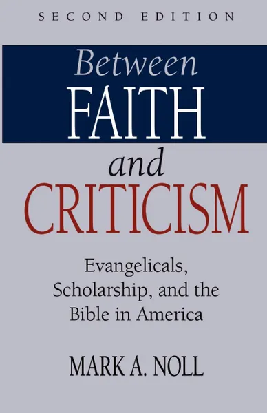 Обложка книги Between Faith and Criticism. Evangelicals, Scholarship, and the Bible in America, Mark A. Noll