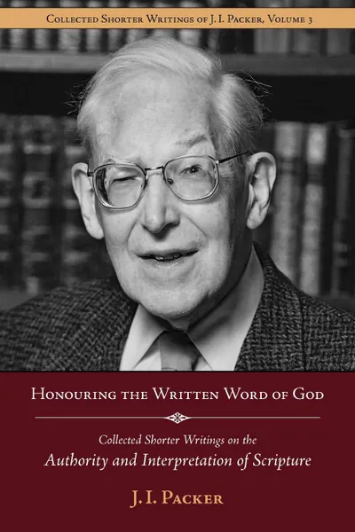 Обложка книги Honouring the Written Word of God. Collected Shorter Writings of J.I. Packer on the Authority and Interpretation of Scripture, J. I. Packer