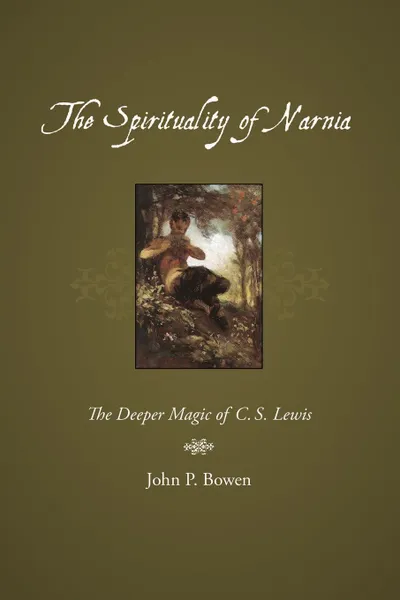 Обложка книги The Spirituality of Narnia. The Deeper Magic of C.S. Lewis, John P. Bowen