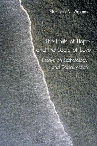 Обложка книги The Limits of Hope and the Logic of Love. Essays on Eschatology and Social Action, Stephen N. Williams