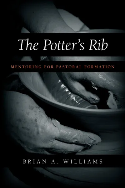Обложка книги The Potter.s Rib. Mentoring for Pastoral Formation, Brian A. Williams