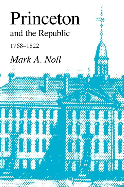 Обложка книги Princeton and the Republic, 1768-1822. The Search for a Christian Enlightenment in the Era of Samuel Stanhope Smith, Mark A. Noll