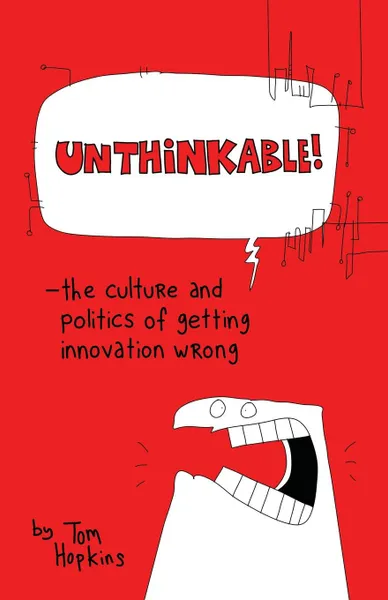 Обложка книги Unthinkable. The Culture and Politics of Getting Innovation Wrong, Tom Hopkins