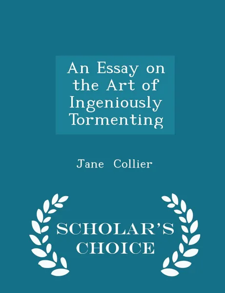 Обложка книги An Essay on the Art of Ingeniously Tormenting - Scholar.s Choice Edition, Jane Collier