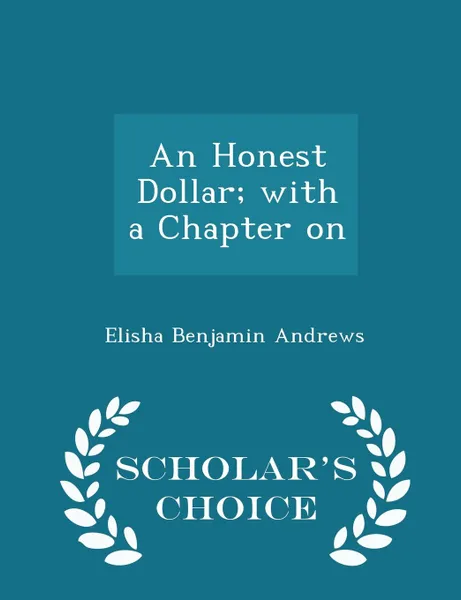 Обложка книги An Honest Dollar; with a Chapter on - Scholar.s Choice Edition, Elisha Benjamin Andrews