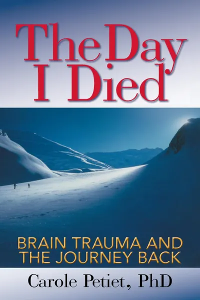 Обложка книги The Day I Died. Brain Trauma and the Journey Back, PhD Carole Petiet