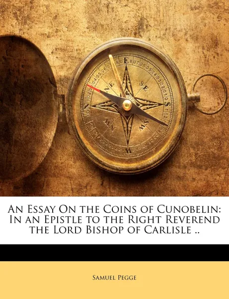 Обложка книги An Essay On the Coins of Cunobelin. In an Epistle to the Right Reverend the Lord Bishop of Carlisle .., Samuel Pegge