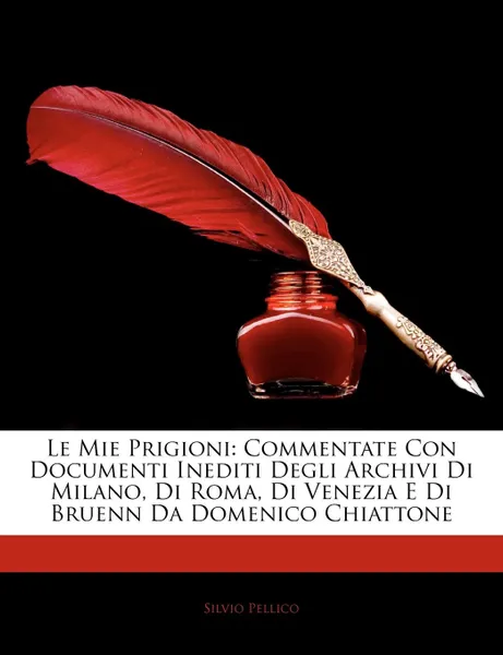 Обложка книги Le Mie Prigioni. Commentate Con Documenti Inediti Degli Archivi Di Milano, Di Roma, Di Venezia E Di Bruenn Da Domenico Chiattone, Silvio Pellico