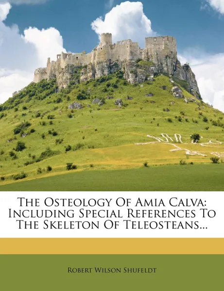 Обложка книги The Osteology Of Amia Calva. Including Special References To The Skeleton Of Teleosteans..., Robert Wilson Shufeldt