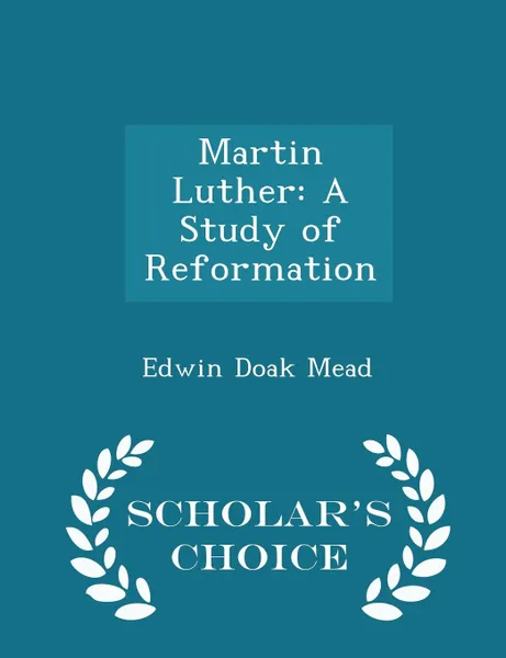 Обложка книги Martin Luther. A Study of Reformation - Scholar.s Choice Edition, Edwin Doak Mead