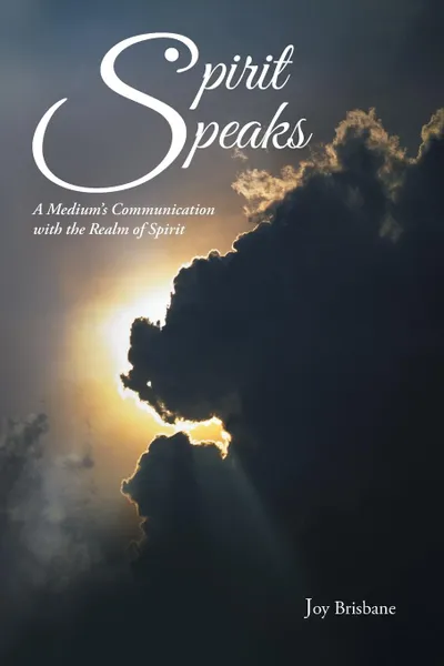 Обложка книги Spirit Speaks. A Medium.s Communication with the Realm of Spirit, Joy Brisbane