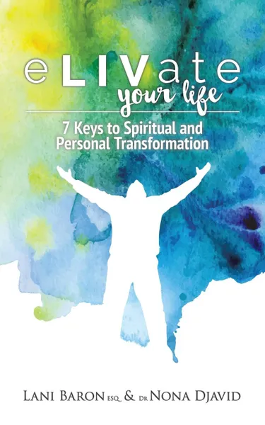 Обложка книги eLIVate Your Life. 7 Keys to Spiritual and Personal Transformation, Dr. Nona Djavid, Lani Baron Esq.