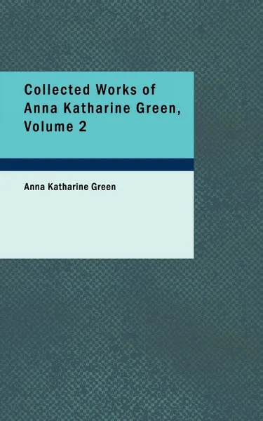 Обложка книги Collected Works of Anna Katharine Green, Volume 2, Anna Katharine Green