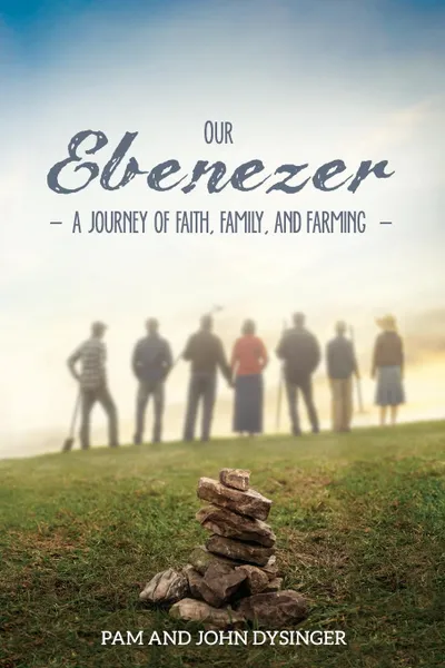 Обложка книги Our Ebenezer. A Journey of Faith, Family, and Farming, Pam Dysinger, John Dysinger