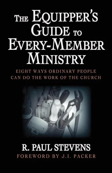 Обложка книги The Equipper.s Guide to Every-Member Ministry. Eight Ways Ordinary People Can Do the Work of the Church, R. Paul Stevens