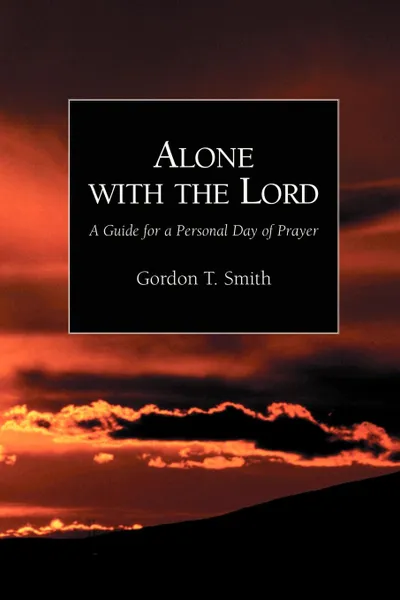 Обложка книги Alone with the Lord. A Guide to a Personal Day of Prayer, Gordon T. Smith