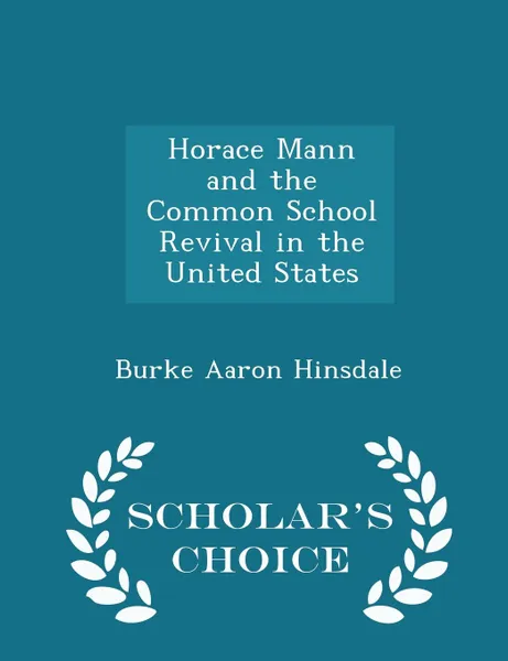 Обложка книги Horace Mann and the Common School Revival in the United States - Scholar.s Choice Edition, Burke Aaron Hinsdale