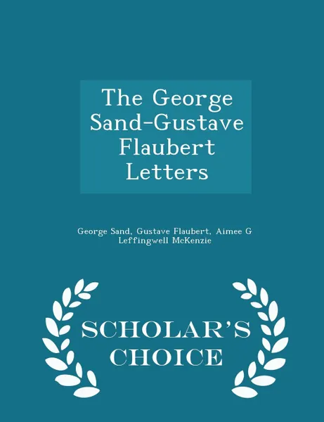 Обложка книги The George Sand-Gustave Flaubert Letters - Scholar.s Choice Edition, George Sand, Gustave Flaubert, Aimee G Leffingwell McKenzie