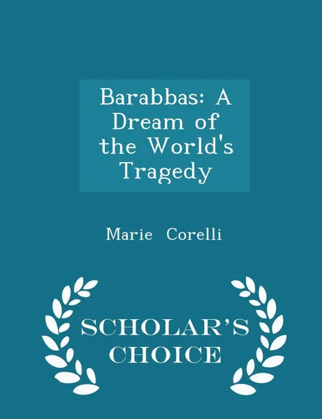 Обложка книги Barabbas. A Dream of the World.s Tragedy - Scholar.s Choice Edition, Marie Corelli