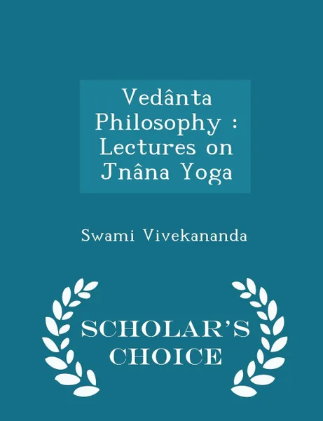 Обложка книги Vedanta Philosophy. Lectures on Jnana Yoga - Scholar.s Choice Edition, Swami Vivekananda