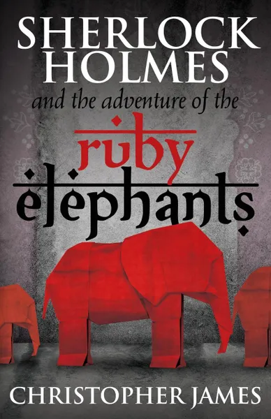 Обложка книги Sherlock Holmes and The Adventure of the Ruby Elephants, Chris James