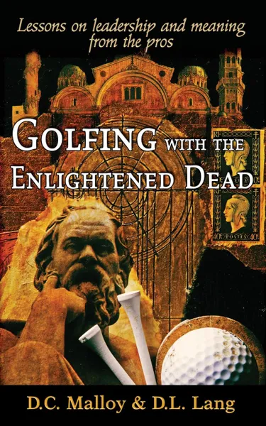 Обложка книги Golfing with the Enlightened Dead - Lessons on leadership and meaning from the pros, David Cruise Malloy, Donald Lyle Lang