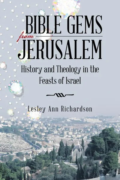 Обложка книги Bible Gems from Jerusalem. History and Theology in the Feasts of Israel, Lesley Ann Richardson