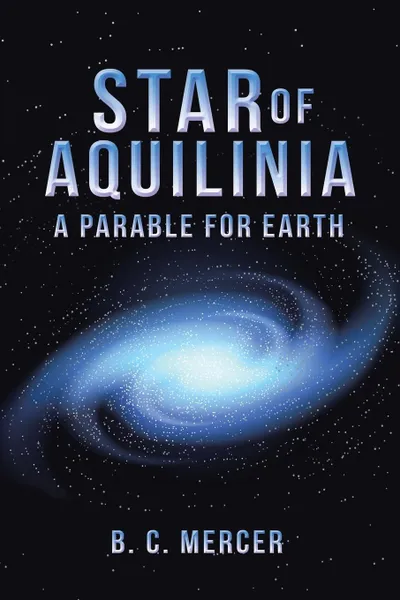 Обложка книги Star of Aquilinia. A Parable for Earth, B. C. Mercer