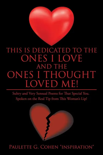 Обложка книги This Is Dedicated to the Ones I Love and the Ones I Thought Loved Me.. Sultry and Very Sensual Poems for That Special You. Spoken on the Real Tip from This Woman.s Lip., Paulette G. Cohen 