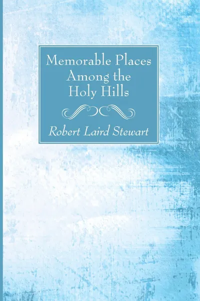 Обложка книги Memorable Places Among the Holy Hills, Robert Laird Stewart