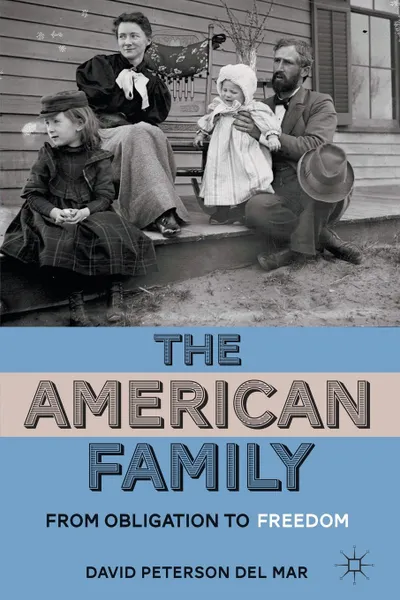 Обложка книги The American Family. From Obligation to Freedom, David Paterson Del Mar, David Peterson Del Mar