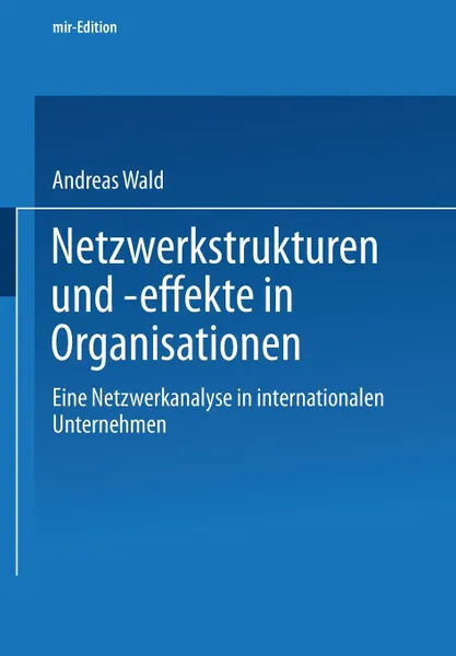 Обложка книги Netzwerkstrukturen und -effekte in Organisationen. Eine Netzwerkanalyse in internationalen Unternehmen, Andreas WALD