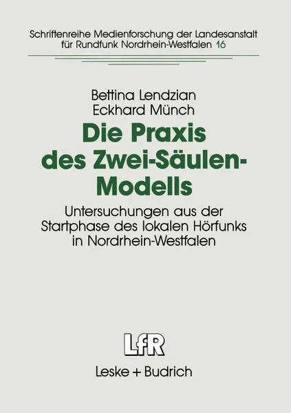 Обложка книги Die Praxis des Zwei-Saulen-Modells. Untersuchungen aus der Startphase des lokalen Horfunks in Nordrhein-Westfalen, Bettina Lendzian, Eckhard Münch