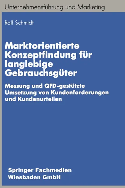 Обложка книги Marktorientierte Konzeptfindung fur langlebige Gebrauchsguter. Messung und QFD-gestutzte Umsetzung von Kundenforderungen und Kundenurteilen, Ralf-Bodo Schmidt