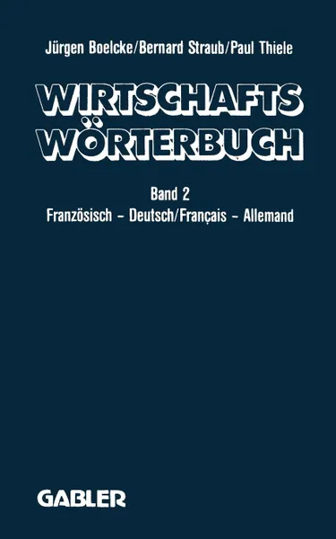 Обложка книги Dictionnaire Economique / Wirtschaftsworterbuch. Tome 2: Francais - Allemand Gestion . Economie Politique . Marketing Informatique Droit . Corresponda, J. Boelcke, B. Straub, P. Thiele