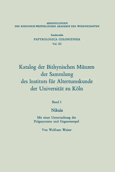 Обложка книги Katalog der Bithynischen Munzen der Sammlung des Instituts fur Altertumskunde der Universitat zu Koln. Nikaia. Mit einer Untersuchung der Pragesysteme und Gegenstempel, Wolfram Weiser