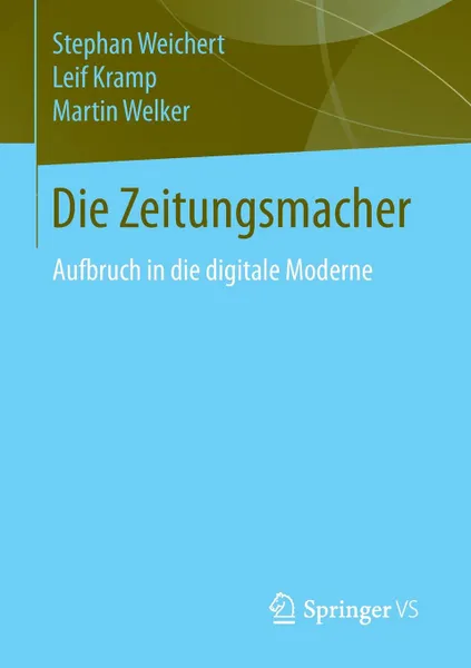 Обложка книги Die Zeitungsmacher. Aufbruch in die digitale Moderne, Stephan A. Weichert, Leif Kramp, Martin Welker