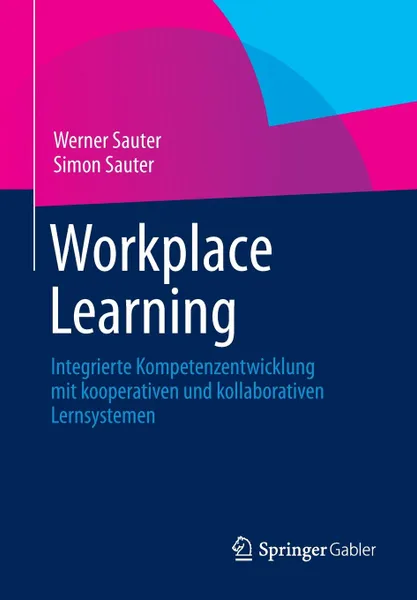 Обложка книги Workplace Learning. Integrierte Kompetenzentwicklung mit kooperativen und kollaborativen Lernsystemen, Werner Sauter, Simon Sauter