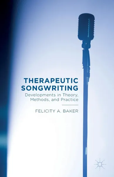 Обложка книги Therapeutic Songwriting. Developments in Theory, Methods, and Practice, Felicity A. Baker