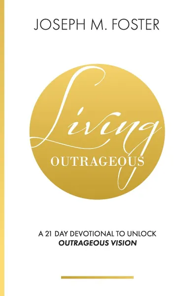 Обложка книги Living Outrageous. A 21-Day Devotional To Unlock Outrageous Vision, Joseph M Foster