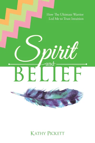 Обложка книги Spirit and Belief. How The Ultimate Warrior Led Me to Trust Intuition, Kathy Pickett